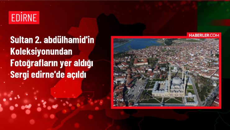 Edirne’de Sultan 2. Abdülhamid’in fotoğraf koleksiyonundan sergi açıldı